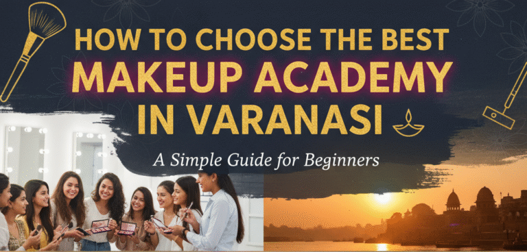 How to Choose the Best Makeup Academy in Varanasi – A Simple Guide for Beginners